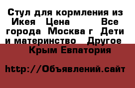 Стул для кормления из Икея › Цена ­ 800 - Все города, Москва г. Дети и материнство » Другое   . Крым,Евпатория